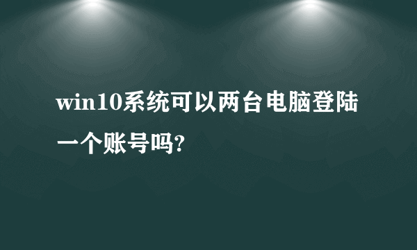 win10系统可以两台电脑登陆一个账号吗?