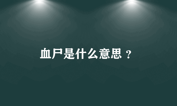 血尸是什么意思 ？