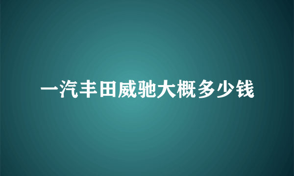 一汽丰田威驰大概多少钱