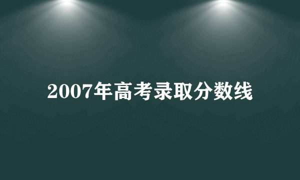 2007年高考录取分数线