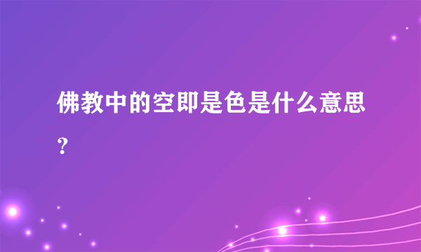 佛教中的空即是色是什么意思？