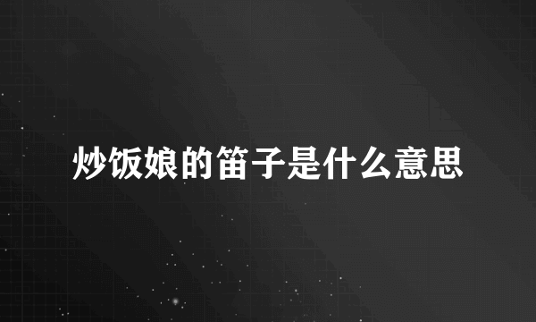 炒饭娘的笛子是什么意思