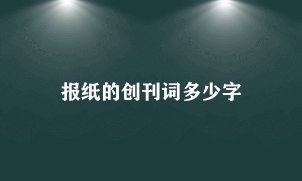 报纸的创刊词多少字