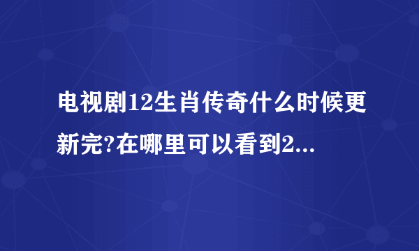 电视剧12生肖传奇什么时候更新完?在哪里可以看到21集以后的？