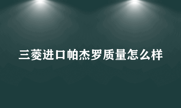 三菱进口帕杰罗质量怎么样