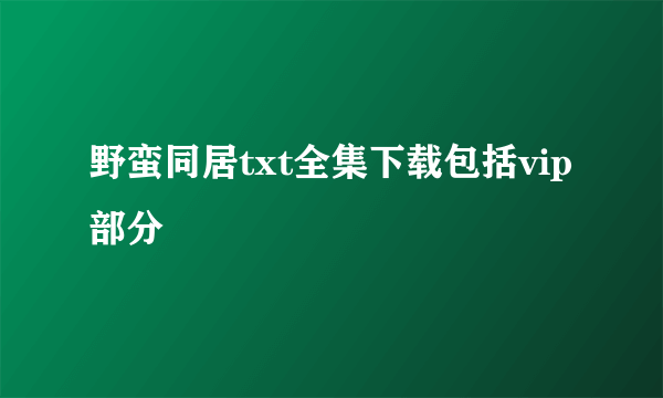 野蛮同居txt全集下载包括vip部分