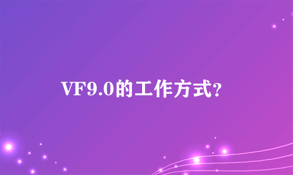 VF9.0的工作方式？