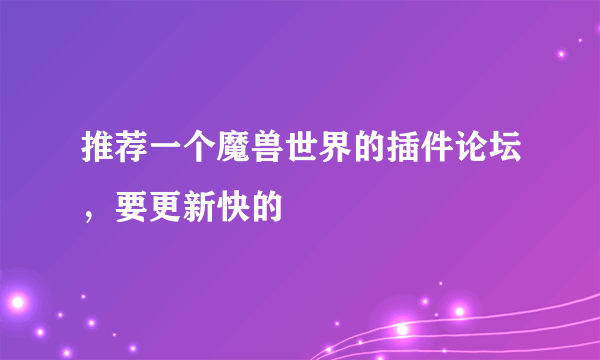 推荐一个魔兽世界的插件论坛，要更新快的