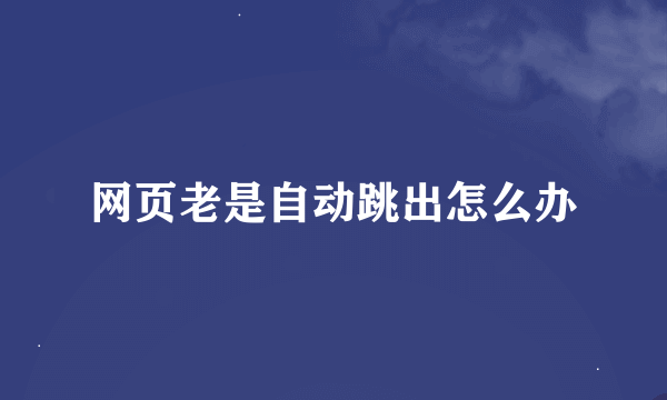 网页老是自动跳出怎么办