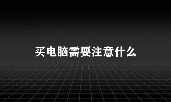 买电脑需要注意什么