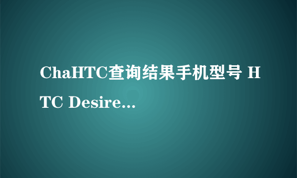 ChaHTC查询结果手机型号 HTC Desire HD (手机参数介绍) IMEI码 356812045384771 SN码 SH15BRX03969 出厂时