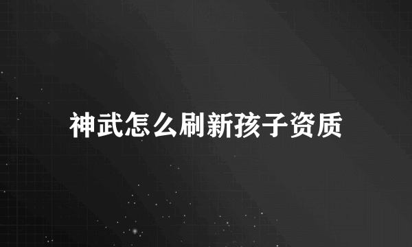 神武怎么刷新孩子资质