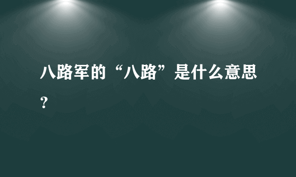 八路军的“八路”是什么意思？