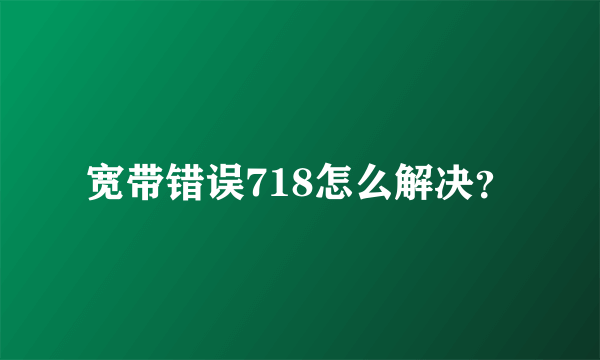 宽带错误718怎么解决？