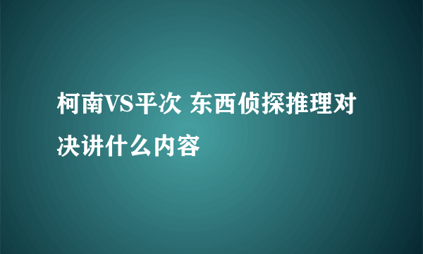 柯南VS平次 东西侦探推理对决讲什么内容