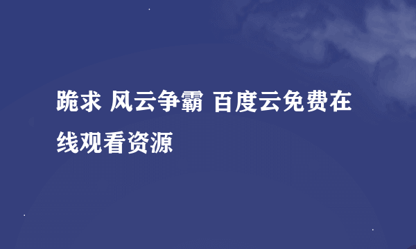 跪求 风云争霸 百度云免费在线观看资源