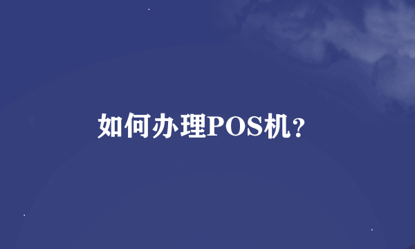 如何办理POS机？