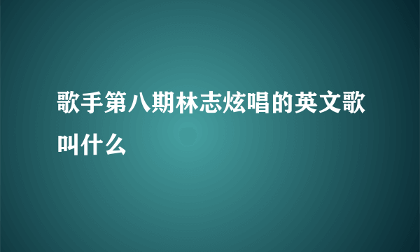 歌手第八期林志炫唱的英文歌叫什么