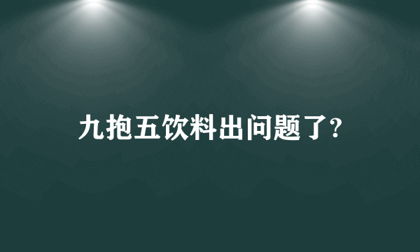 九抱五饮料出问题了?