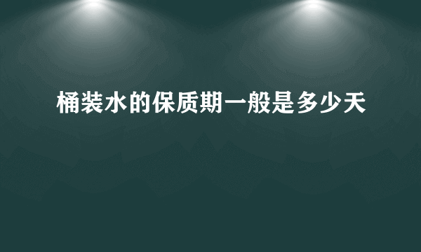 桶装水的保质期一般是多少天