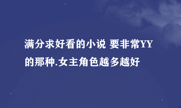 满分求好看的小说 要非常YY的那种.女主角色越多越好