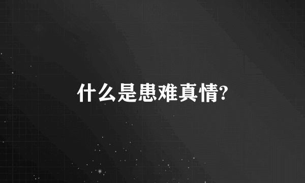 什么是患难真情?