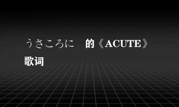 うさころにー的《ACUTE》 歌词