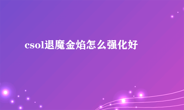 csol退魔金焰怎么强化好