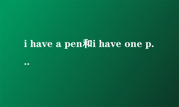 i have a pen和i have one pen的区别？