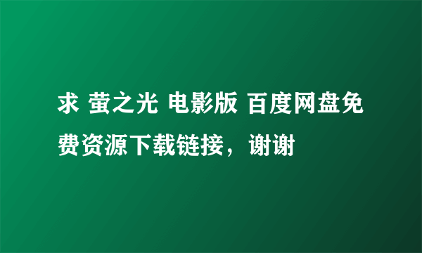 求 萤之光 电影版 百度网盘免费资源下载链接，谢谢