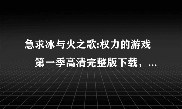 急求冰与火之歌:权力的游戏 第一季高清完整版下载，谢谢!!