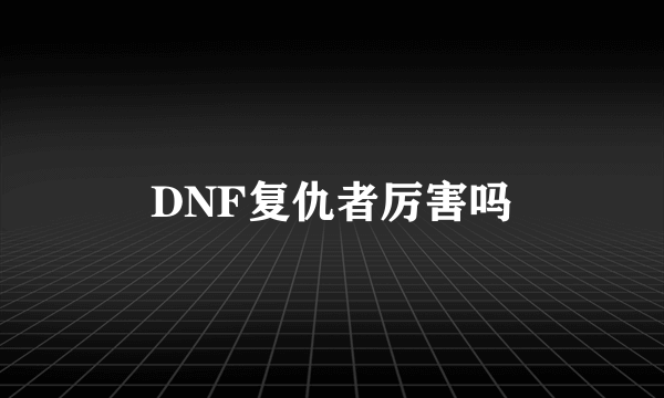 DNF复仇者厉害吗