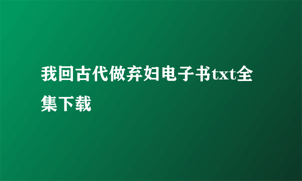 我回古代做弃妇电子书txt全集下载