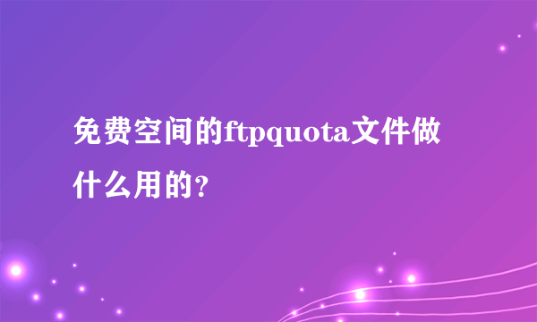 免费空间的ftpquota文件做什么用的？