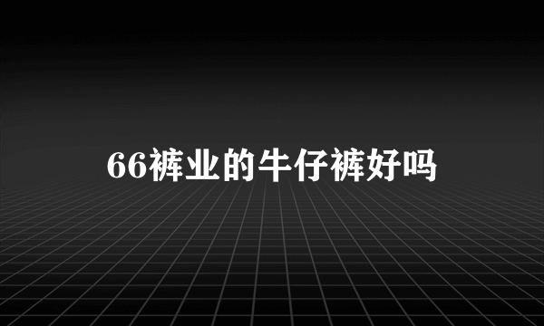 66裤业的牛仔裤好吗