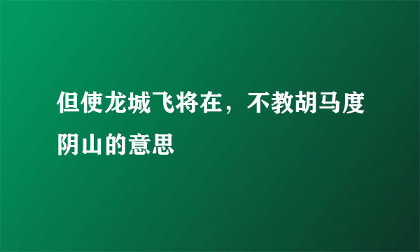 但使龙城飞将在，不教胡马度阴山的意思