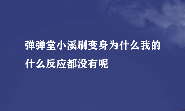 弹弹堂小溪刷变身为什么我的什么反应都没有呢