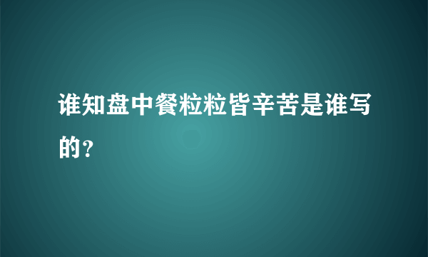 谁知盘中餐粒粒皆辛苦是谁写的？