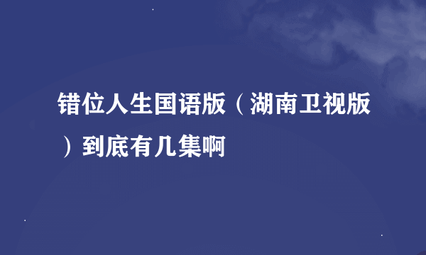 错位人生国语版（湖南卫视版）到底有几集啊