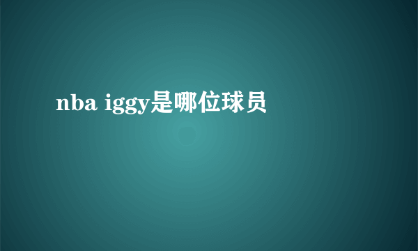 nba iggy是哪位球员