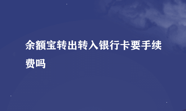 余额宝转出转入银行卡要手续费吗