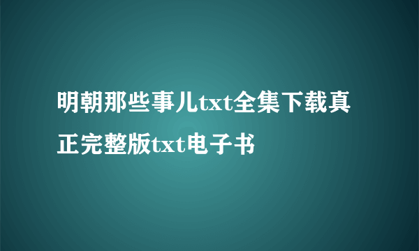 明朝那些事儿txt全集下载真正完整版txt电子书