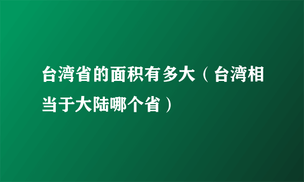 台湾省的面积有多大（台湾相当于大陆哪个省）