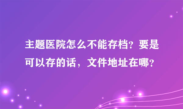 主题医院怎么不能存档？要是可以存的话，文件地址在哪？