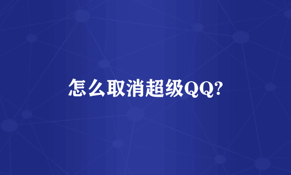 怎么取消超级QQ?