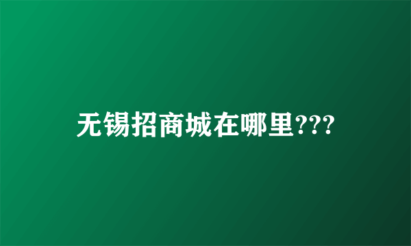 无锡招商城在哪里???