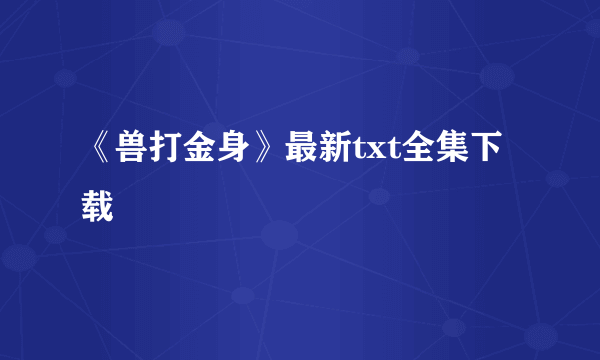 《兽打金身》最新txt全集下载