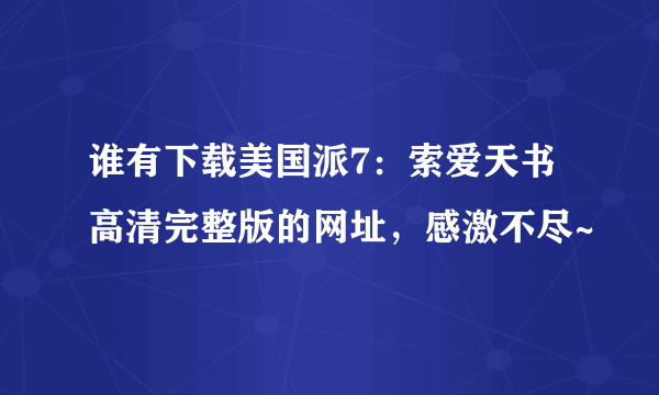 谁有下载美国派7：索爱天书高清完整版的网址，感激不尽~