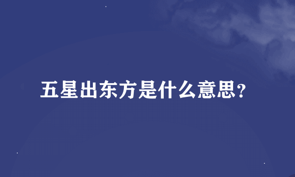 五星出东方是什么意思？