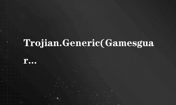 Trojian.Generic(GamesguardNet.dat)查杀办法